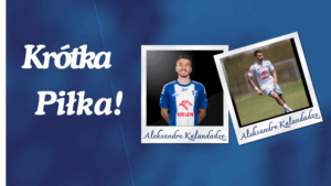 Read more about the article [KRÓTKA PIŁKA] Aleksandre Kalandadze