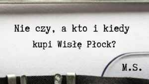 Read more about the article Wisła Płock na sprzedaż! Kto, kiedy i na jakich warunkach przejmie klub?